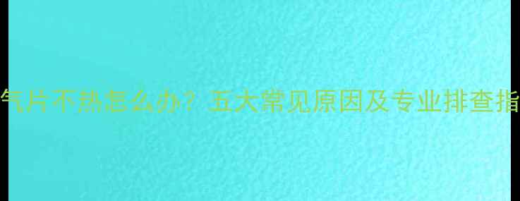 暖气片不热怎么办五大常见原因及专业排查指南