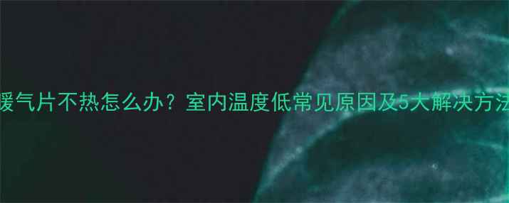 暖气片不热怎么办室内温度低常见原因及5大解决方法