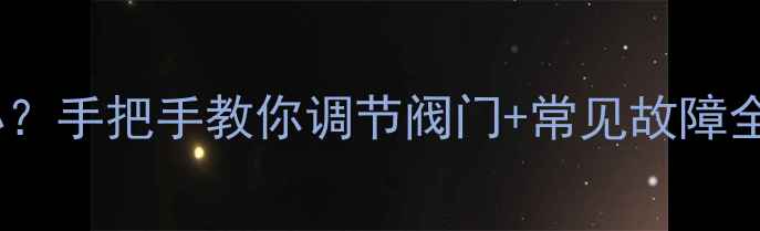 暖气片不热怎么办手把手教你调节阀门常见故障全附养护指南