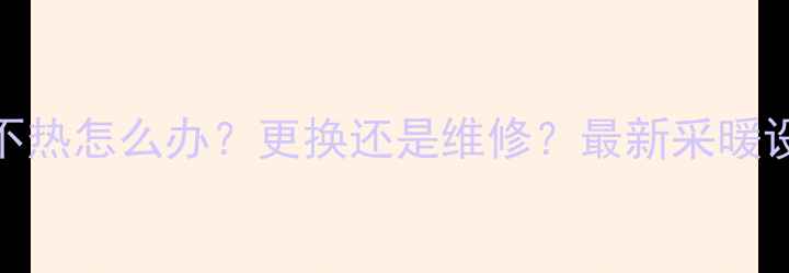 图片 暖气片不热怎么办？更换还是维修？最新采暖设备指南