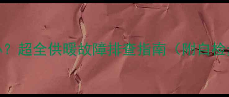 暖气片不热怎么办超全供暖故障排查指南附自检步骤维修方案