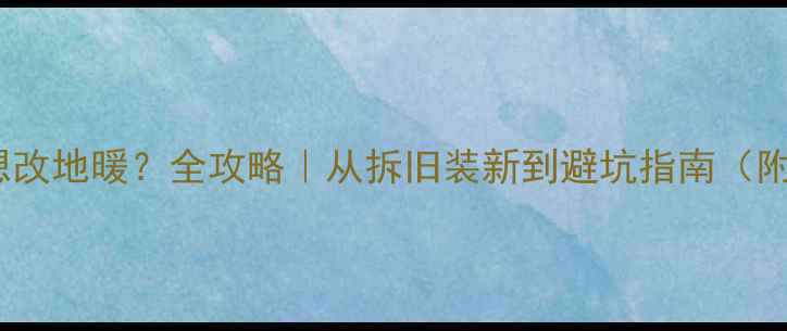 图片 暖气片不热想改地暖？全攻略｜从拆旧装新到避坑指南（附预算清单）1