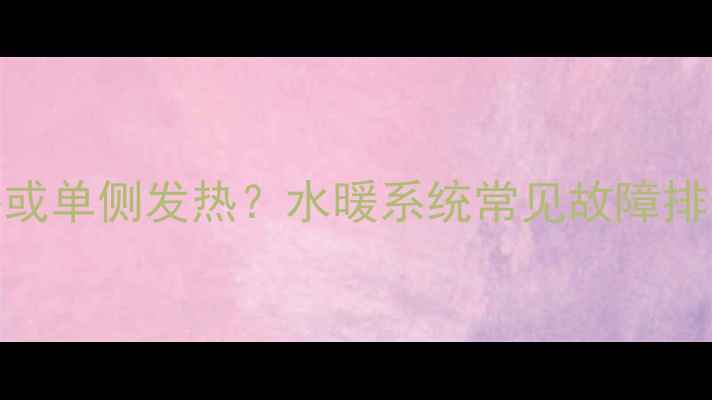 图片 暖气片不热或单侧发热？水暖系统常见故障排查及全攻略