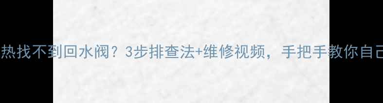 图片 暖气片不热找不到回水阀？3步排查法+维修视频，手把手教你自己搞定！1