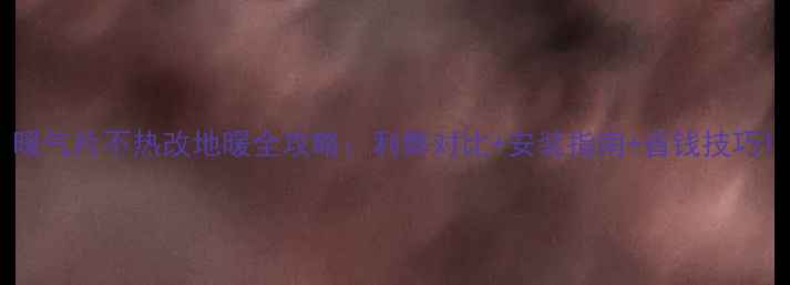 图片 暖气片不热改地暖全攻略：利弊对比+安装指南+省钱技巧1