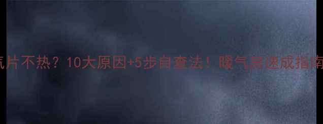 暖气片不热10大原因5步自查法暖气房速成指南