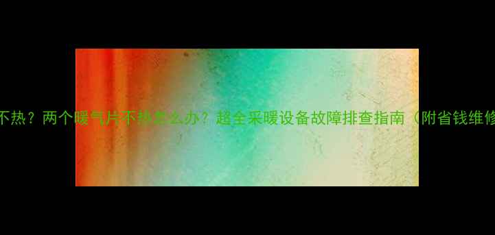图片 暖气片不热？两个暖气片不热怎么办？超全采暖设备故障排查指南（附省钱维修技巧）