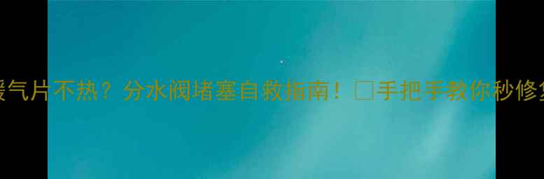 图片 暖气片不热？分水阀堵塞自救指南！🔥手把手教你秒修复