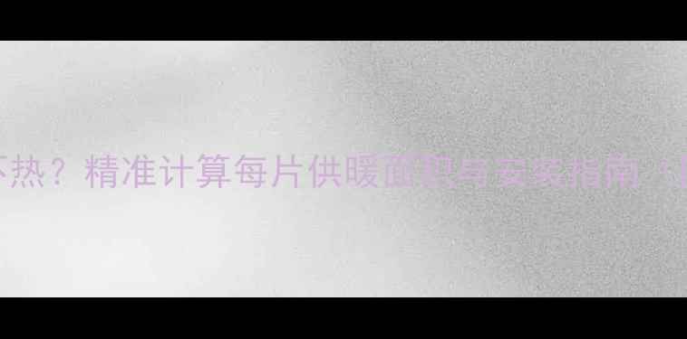 暖气片不热精准计算每片供暖面积与安装指南附详解