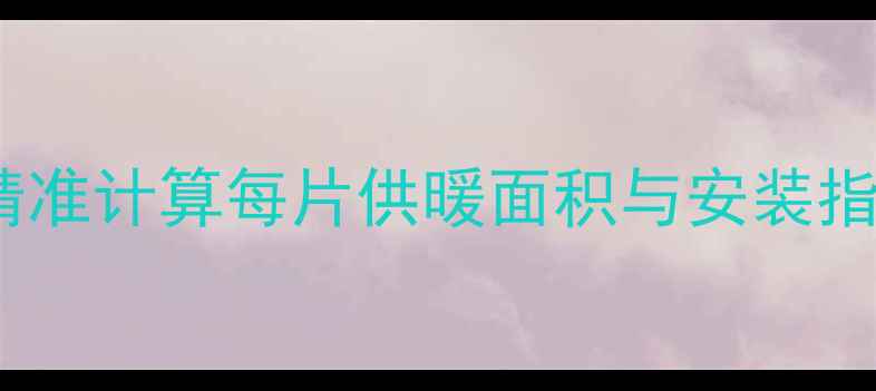 图片 暖气片不热？精准计算每片供暖面积与安装指南（附详解）1