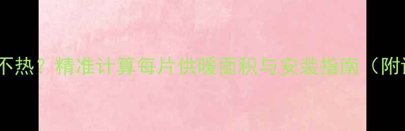 图片 暖气片不热？精准计算每片供暖面积与安装指南（附详解）2