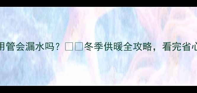 图片 暖气片不用管会漏水吗？❄️冬季供暖全攻略，看完省心又省钱！