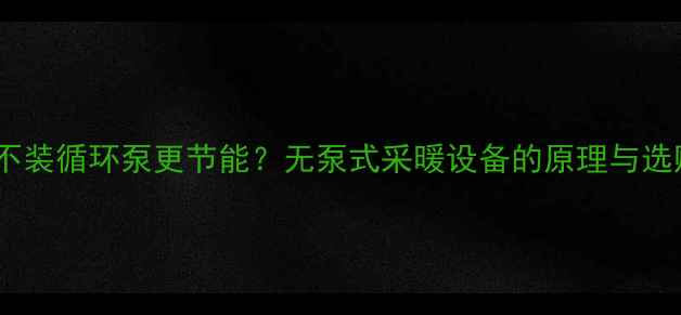 图片 暖气片不装循环泵更节能？无泵式采暖设备的原理与选购指南1