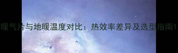 暖气片与地暖温度对比热效率差异及选型指南