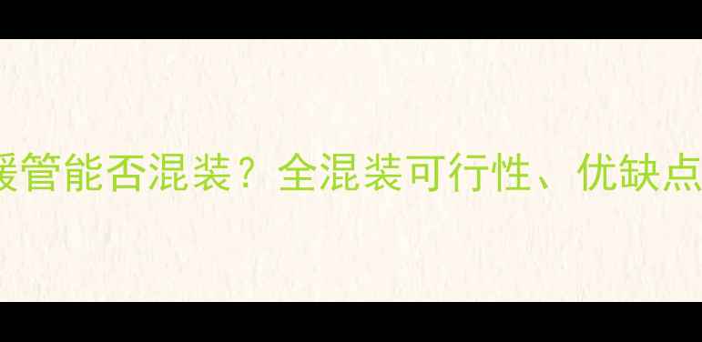 图片 暖气片与地暖管能否混装？全混装可行性、优缺点及安装指南1