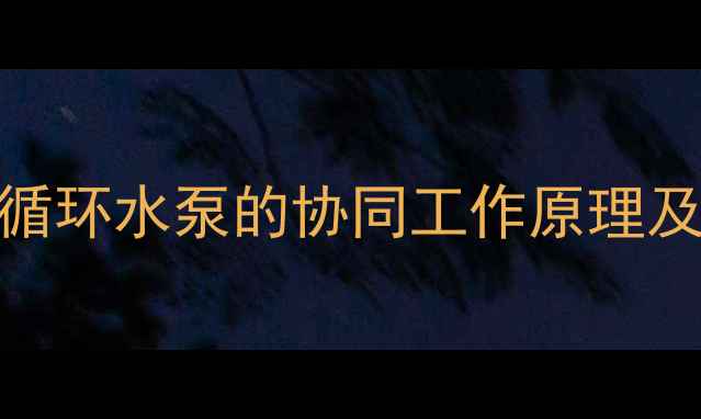 暖气片与循环水泵的协同工作原理及常见故障