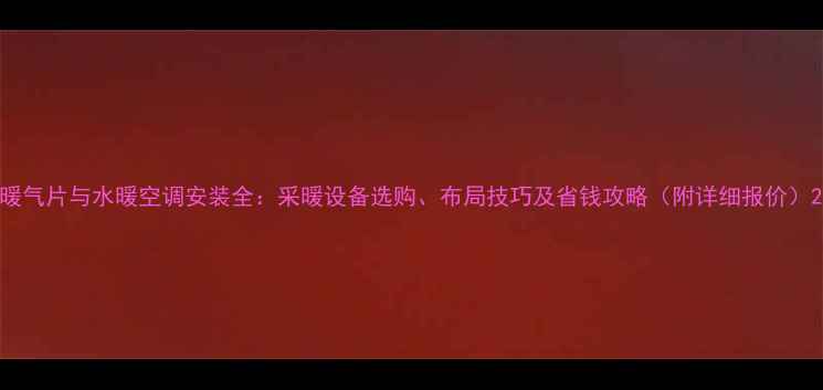 图片 暖气片与水暖空调安装全：采暖设备选购、布局技巧及省钱攻略（附详细报价）2