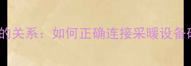 图片 暖气片与水管的关系：如何正确连接采暖设备确保供暖效果1