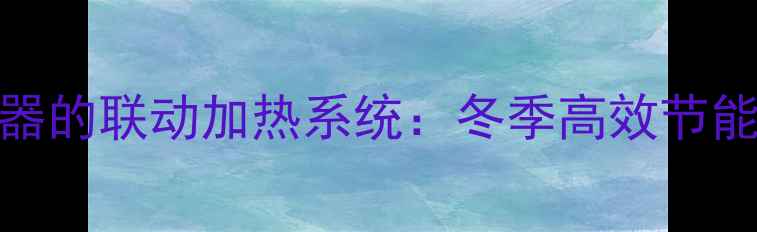 图片 暖气片与热水器的联动加热系统：冬季高效节能供暖解决方案