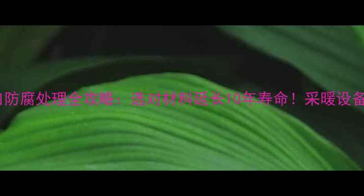 图片 暖气片丝口防腐处理全攻略：选对材料延长10年寿命！采暖设备选购必看1