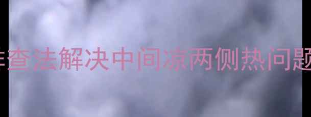 图片 暖气片两侧温差大？3步排查法解决中间凉两侧热问题（附对比图+维修技巧）1