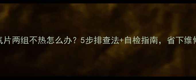 图片 暖气片两组不热怎么办？5步排查法+自检指南，省下维修费