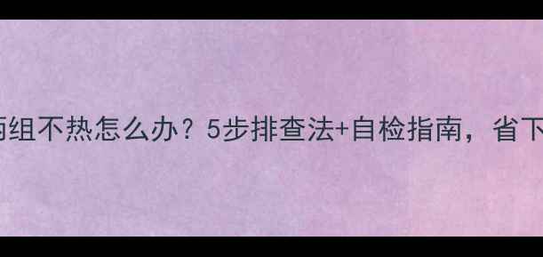 图片 暖气片两组不热怎么办？5步排查法+自检指南，省下维修费1