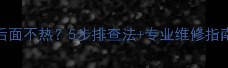 暖气片两组热但后面不热5步排查法专业维修指南附防冻秘籍