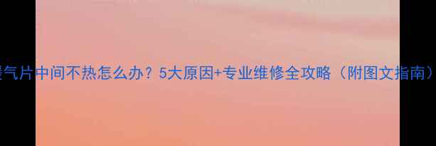 暖气片中间不热怎么办5大原因专业维修全攻略附图文指南