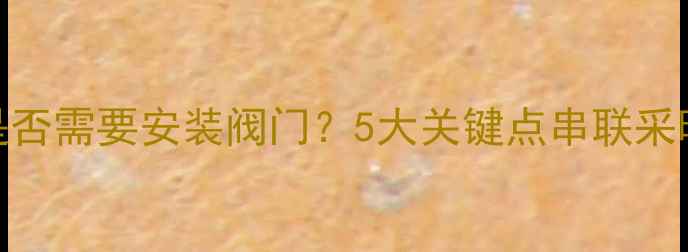 图片 暖气片串联是否需要安装阀门？5大关键点串联采暖的正确操作