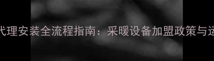 图片 暖气片代理安装全流程指南：采暖设备加盟政策与运营支持