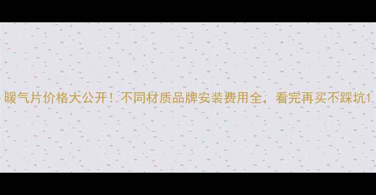 图片 暖气片价格大公开！不同材质品牌安装费用全，看完再买不踩坑1