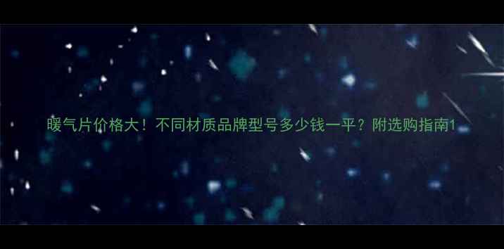 暖气片价格大不同材质品牌型号多少钱一平附选购指南