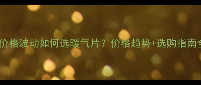 图片 暖气片价格波动如何选暖气片？价格趋势+选购指南全公开1