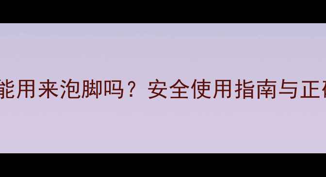 图片 暖气片余热能用来泡脚吗？安全使用指南与正确操作方法1