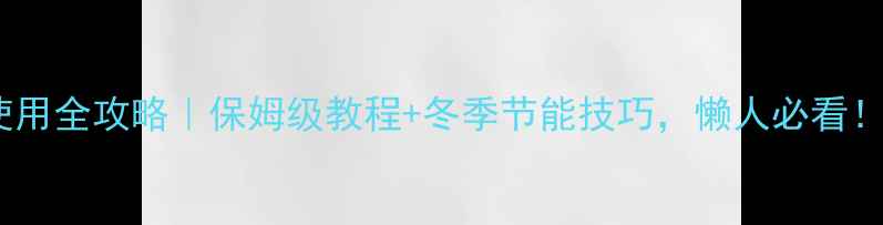 图片 暖气片使用全攻略｜保姆级教程+冬季节能技巧，懒人必看！🔥❄️2