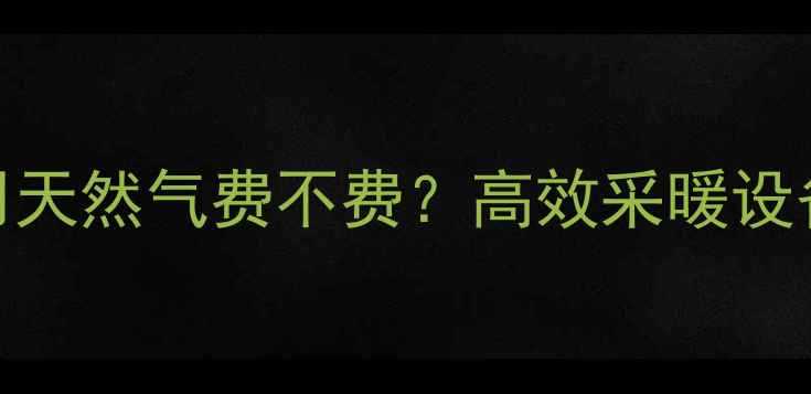 图片 暖气片使用天然气费不费？高效采暖设备节能指南