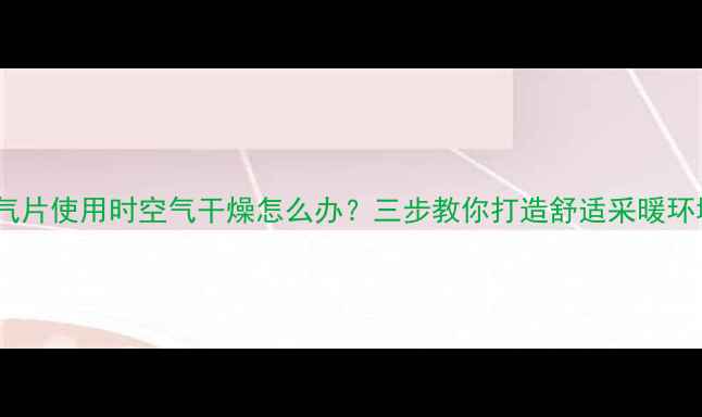图片 暖气片使用时空气干燥怎么办？三步教你打造舒适采暖环境1