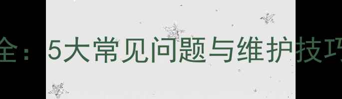 暖气片使用注意事项全5大常见问题与维护技巧冬季采暖必备指南