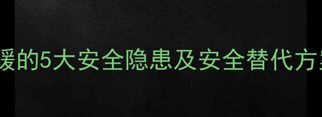 暖气片使用煤气供暖的5大安全隐患及安全替代方案附排查指南