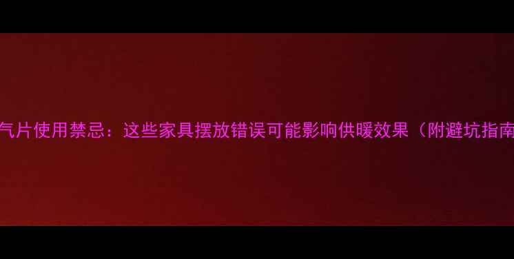 暖气片使用禁忌这些家具摆放错误可能影响供暖效果附避坑指南