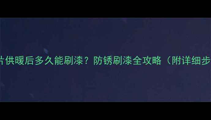 图片 暖气片供暖后多久能刷漆？防锈刷漆全攻略（附详细步骤）2