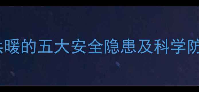图片 暖气片供暖的五大安全隐患及科学防护指南2