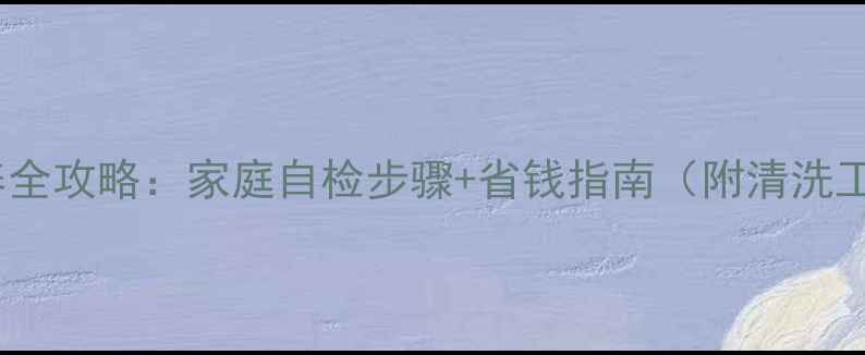 暖气片保养全攻略家庭自检步骤省钱指南附清洗工具清单