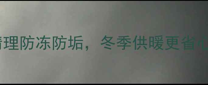 图片 暖气片保养全攻略｜手把手教你清理防冻防垢，冬季供暖更省心！暖气片清洁供暖知识家居保养1