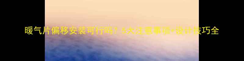 图片 暖气片偏移安装可行吗？5大注意事项+设计技巧全