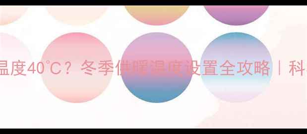 暖气片入水温度40冬季供暖温度设置全攻略科学取暖指南