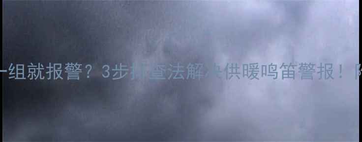 图片 暖气片关一组就报警？3步排查法解决供暖鸣笛警报！附养护指南