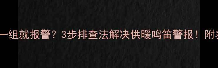 暖气片关一组就报警3步排查法解决供暖鸣笛警报附养护指南