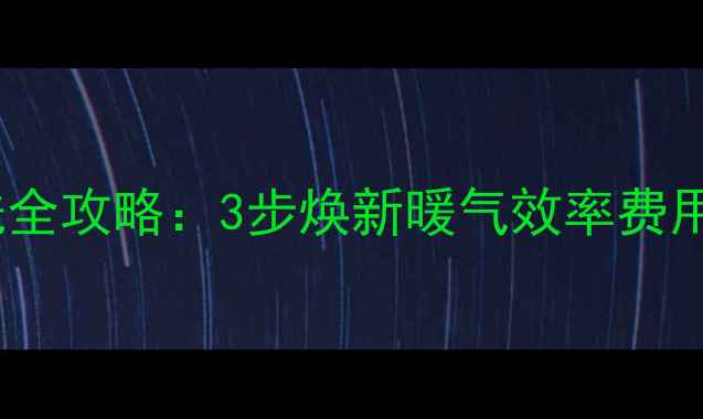 图片 暖气片内部清洗全攻略：3步焕新暖气效率费用与注意事项全2
